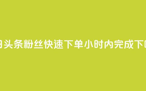 今日头条粉丝快速下单24小时内完成  第1张 今日头条粉丝快速下单24小时内完成  第1张