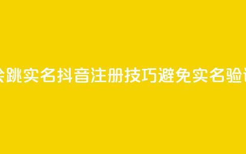 抖音怎么注册才不会跳实名 - 抖音注册技巧避免实名验证的有效方法~  第1张