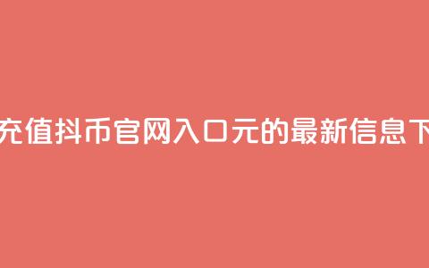 抖音充值抖币官网入口1元的最新信息  第1张