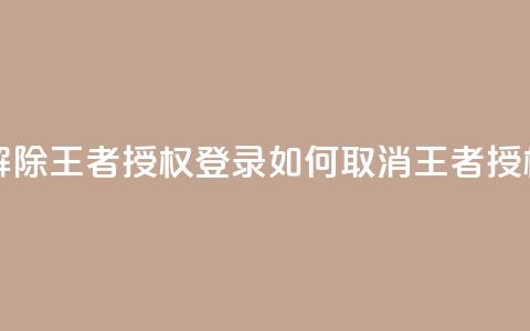 QQ怎么解除王者授权登录(如何取消QQ王者授权登录)  第1张 QQ怎么解除王者授权登录(如何取消QQ王者授权登录)  第1张