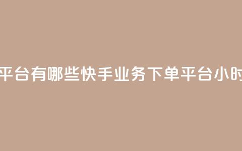 快手业务24小时下单平台有哪些(快手业务下单平台24小时内订单平台)  第1张 快手业务24小时下单平台有哪些(快手业务下单平台24小时内订单平台)  第1张