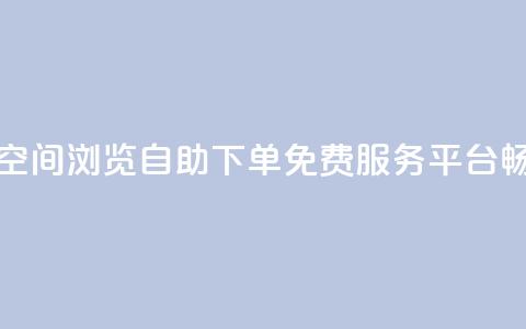 免费业务自助下单网站qq空间浏览 - 自助下单免费服务平台畅享qq空间浏览体验~  第1张