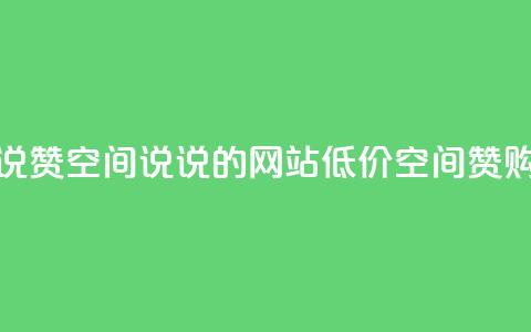 qq低价说说赞空间说说的网站(低价QQ空间赞购买方法) 第1张 qq低价说说赞空间说说的网站(低价QQ空间赞购买方法) 第1张
