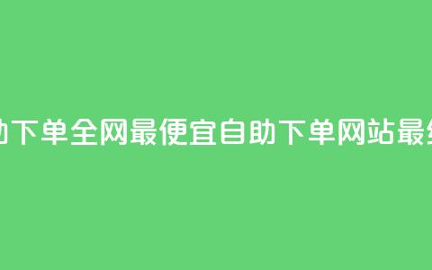 自助下单全网最便宜(自助下单网站最经济)  第1张