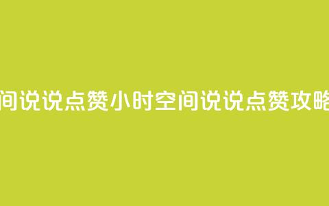 24小时QQ空间说说点赞 - 24小时QQ空间说说点赞攻略~  第1张 24小时QQ空间说说点赞 - 24小时QQ空间说说点赞攻略~  第1张