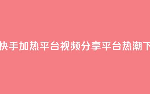 抖音快手加热平台(视频分享平台热潮)  第1张