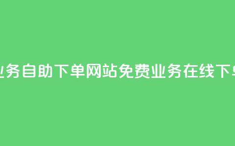 免费业务自助下单网站(免费业务在线下单平台)  第1张