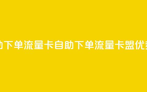 卡盟自助下单流量卡(自助下单流量卡盟优势)  第1张 卡盟自助下单流量卡(自助下单流量卡盟优势)  第1张