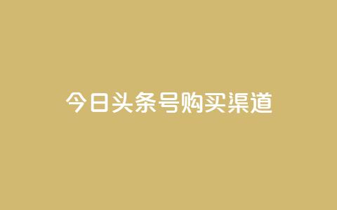 今日头条号购买渠道 - 购买今日头条号的途径及方法~ 第1张 今日头条号购买渠道 - 购买今日头条号的途径及方法~ 第1张