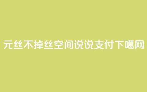 1元3000丝不掉丝 - qq空间说说qq支付  第1张