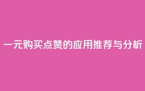 一元购买点赞的应用推荐与分析  第1张 一元购买点赞的应用推荐与分析  第1张