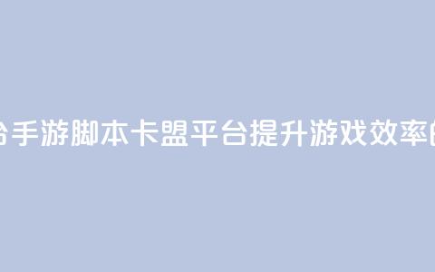 lol手游脚本卡盟平台 - LOL手游脚本卡盟平台：提升游戏效率的必备工具~  第1张