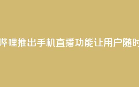 b站开手机直播 - 新标题：哔哩哔哩推出手机直播功能	，让用户随时随地分享精彩时刻!  第1张