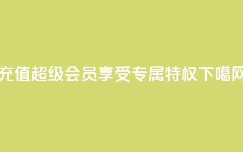 充值QQ超级会员	，享受专属特权  第1张