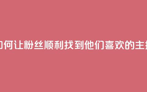 如何让粉丝顺利找到他们喜欢的主播 第1张 如何让粉丝顺利找到他们喜欢的主播 第1张