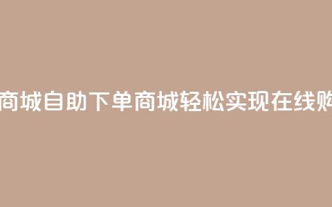 qq自助下单商城 - qq自助下单商城，轻松实现在线购物~  第1张