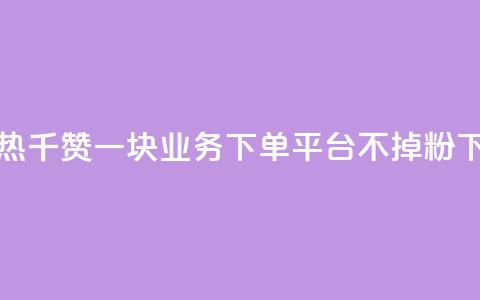 快手热.1千赞一块 - KS业务下单平台不掉粉 第1张 快手热.1千赞一块 - KS业务下单平台不掉粉 第1张