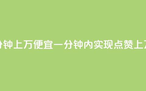 qq点赞一分钟上万便宜(一分钟内实现qq点赞上万，超低价！)  第1张
