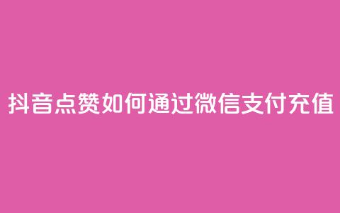 抖音点赞如何通过微信支付充值  第1张 抖音点赞如何通过微信支付充值  第1张