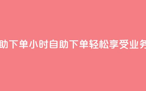 qq业务网24小时自助下单 - 24小时自助下单	，轻松享受qq业务网服务~  第1张