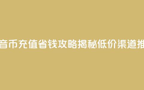 抖音币充值省钱攻略揭秘低价渠道推荐  第1张 抖音币充值省钱攻略揭秘低价渠道推荐  第1张