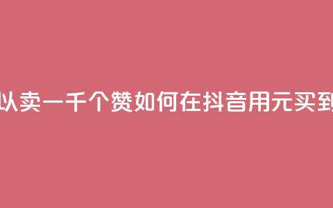抖音一元可以卖一千个赞 - 如何在抖音用1元买到1000个赞?! 第1张 抖音一元可以卖一千个赞 - 如何在抖音用1元买到1000个赞?! 第1张