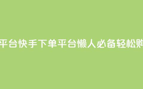 快手下单平台 - 快手下单平台，懒人必备	，轻松购物。  第1张