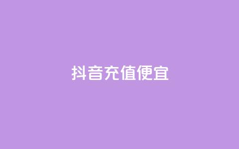 抖音充值便宜 - 抖音充值实惠，省钱好选择~  第1张