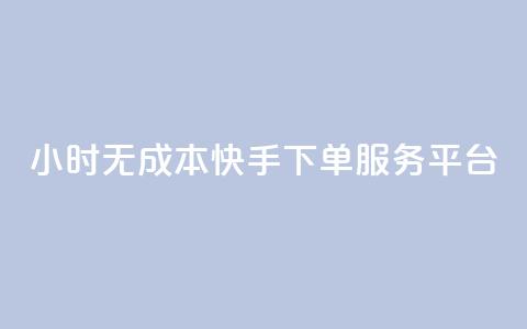 24小时无成本快手下单服务平台  第1张