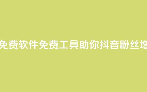 抖音增粉免费软件(免费工具助你抖音粉丝增长)  第1张 抖音增粉免费软件(免费工具助你抖音粉丝增长)  第1张