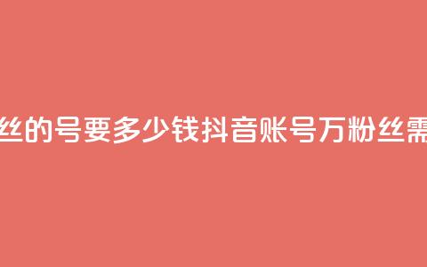 抖音一万粉丝的号要多少钱(抖音账号1万粉丝需要多少费用)  第1张