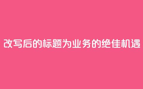 改写后的标题为：QQ业务的绝佳机遇  第1张