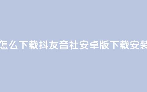 抖友音社安卓版怎么下载 - 抖友音社安卓版下载安装方法详解!  第1张 抖友音社安卓版怎么下载 - 抖友音社安卓版下载安装方法详解!  第1张