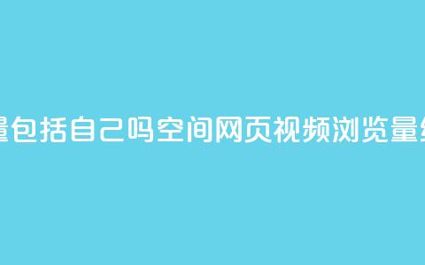 qq空间视频浏览量包括自己吗(qq空间网页视频浏览量统计规则)  第1张