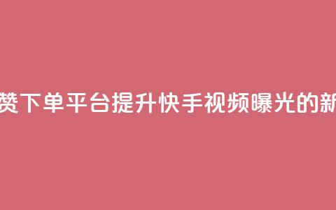 快手评论点赞下单平台：提升快手视频曝光的新方式  第1张