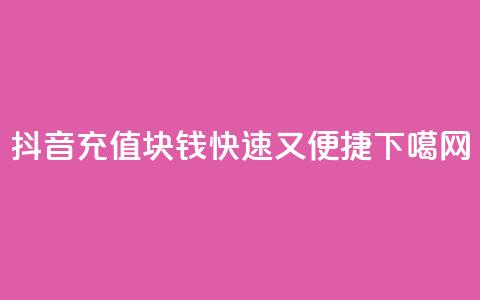 抖音充值1块钱：快速又便捷  第1张