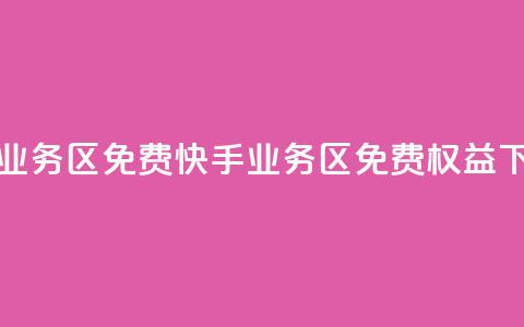 快手业务区免费(快手业务区免费权益) 第1张 快手业务区免费(快手业务区免费权益) 第1张