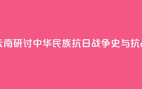 两岸人士云南研讨中华民族抗日战争史与抗战精神传承 第1张 两岸人士云南研讨中华民族抗日战争史与抗战精神传承 第1张