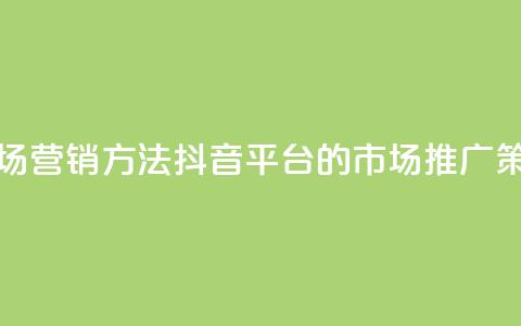 抖音平台的市场营销方法 - 抖音平台的市场推广策略解析!  第1张