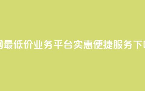 全网最低价业务平台——实惠便捷服务  第1张 全网最低价业务平台——实惠便捷服务  第1张