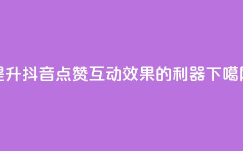 提升抖音点赞互动效果的利器  第1张 提升抖音点赞互动效果的利器  第1张