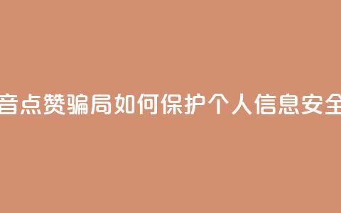 提防抖音点赞骗局:如何保护个人信息安全 第1张 提防抖音点赞骗局:如何保护个人信息安全 第1张