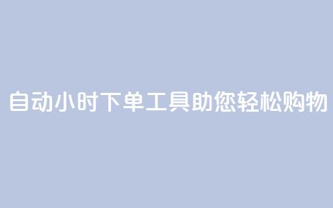 自动24小时下单工具助您轻松购物 第1张 自动24小时下单工具助您轻松购物 第1张