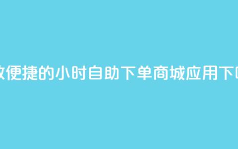 高效便捷的24小时自助下单商城应用  第1张 高效便捷的24小时自助下单商城应用  第1张