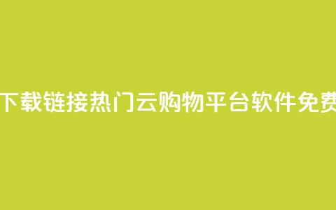 网红云商城下载链接 - 热门云购物平台软件免费获取！  第1张