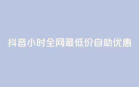 抖音24小时全网最低价自助优惠  第1张