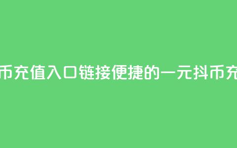 一元10抖币充值入口链接(便捷的一元10抖币充值方法)  第1张