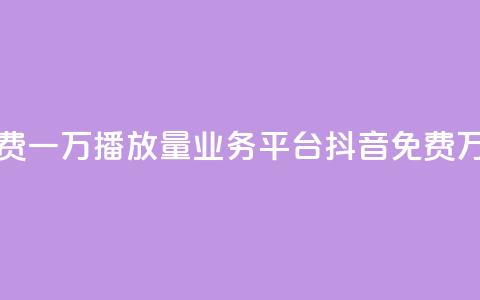 抖音免费一万播放量业务平台(抖音免费万播业务)  第1张