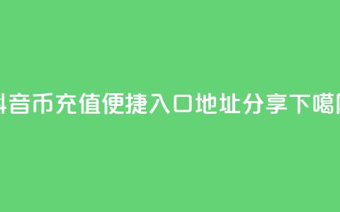 抖音币充值便捷入口地址分享 第1张 抖音币充值便捷入口地址分享 第1张
