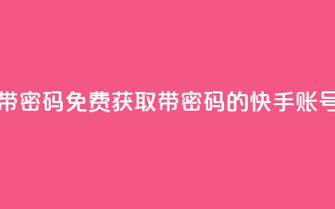 免费快手号 带密码 - 免费获取带密码的快手账号助手~  第1张